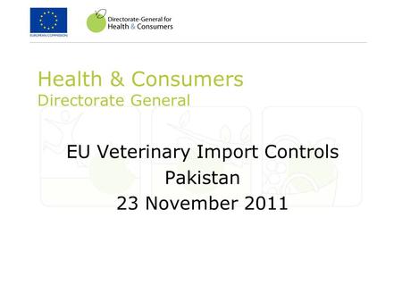 Health & Consumers Directorate General EU Veterinary Import Controls Pakistan 23 November 2011.