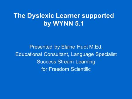 The Dyslexic Learner supported by WYNN 5.1 Presented by Elaine Huot M.Ed. Educational Consultant, Language Specialist Success Stream Learning for Freedom.