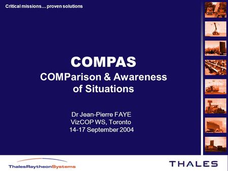 Critical missions… proven solutions COMPAS COMParison & Awareness of Situations Dr Jean-Pierre FAYE VizCOP WS, Toronto 14-17 September 2004.