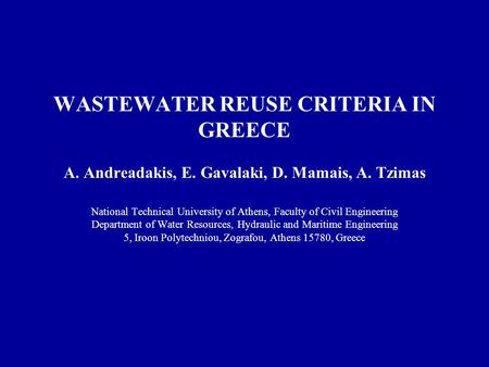 WASTEWATER REUSE CRITERIA IN GREECE A. Andreadakis, E. Gavalaki, D. Mamais, A. Tzimas National Technical University of Athens, Faculty of Civil Engineering.
