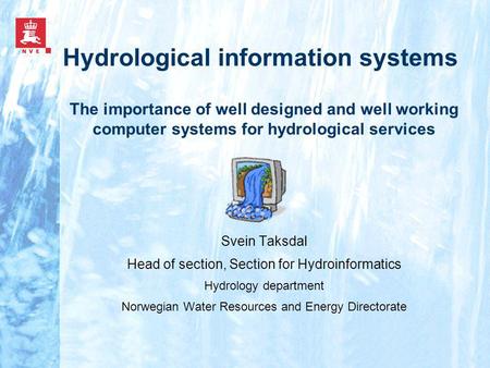Hydrological information systems Svein Taksdal Head of section, Section for Hydroinformatics Hydrology department Norwegian Water Resources and Energy.