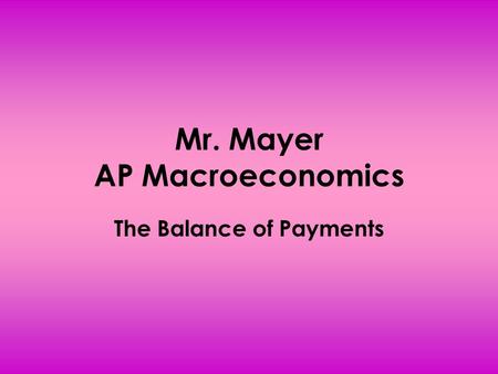 Mr. Mayer AP Macroeconomics The Balance of Payments.