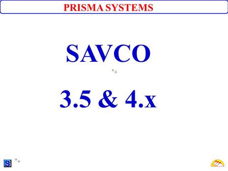 PRISMA SYSTEMS SAVCO 3.5 & 4.x. What is SAVCO? SAVCO® is a complete integrated software that has all essential components to manage and run a savings.