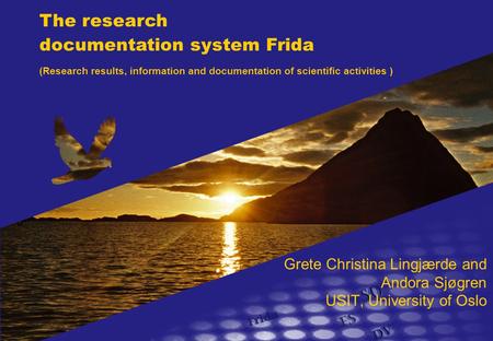 Grete Christina Lingjærde and Andora Sjøgren USIT, University of Oslo The research documentation system Frida (Research results, information and documentation.