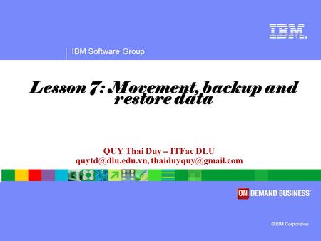 ® IBM Software Group © IBM Corporation QUY Thai Duy – ITFac DLU  Lesson 7: Movement, backup and restore data.