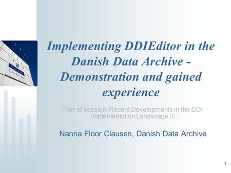 1 Implementing DDIEditor in the Danish Data Archive - Demonstration and gained experience Part of session: Recent Developments in the DDI Implementation.