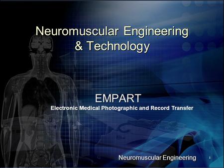 Neuromuscular Engineering 1 Neuromuscular Engineering & Technology EMPART Electronic Medical Photographic and Record Transfer.