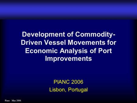 Pianc May 2006 Development of Commodity- Driven Vessel Movements for Economic Analysis of Port Improvements PIANC 2006 Lisbon, Portugal.