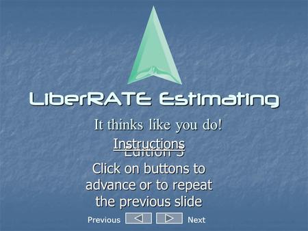 LiberRATE Estimating It thinks like you do! Edition 3 Instructions Click on buttons to advance or to repeat the previous slide PreviousNext.