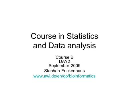 Course in Statistics and Data analysis Course B DAY2 September 2009 Stephan Frickenhaus www.awi.de/en/go/bioinformatics.