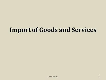 Import of Goods and Services 1 Ashit Hegde. A.D. Banks have to ensure that import trades handled by them are in conformity with the provisions of, 1.