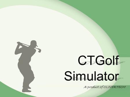 CTGolf Simulator A product of CLIVERTECH. What ? Why ? Components Features How ? Setup Limitations Future Work Agenda …