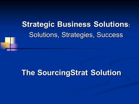 Strategic Business Solutions : Solutions, Strategies, Success The SourcingStrat Solution.