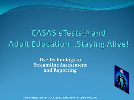 Use Technology to Streamline Assessment and Reporting Theme adapted from the CCAE South Coast Section Fall Conference 2009.