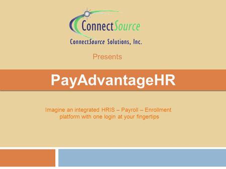 PayAdvantageHR Imagine an integrated HRIS – Payroll – Enrollment platform with one login at your fingertips Presents.