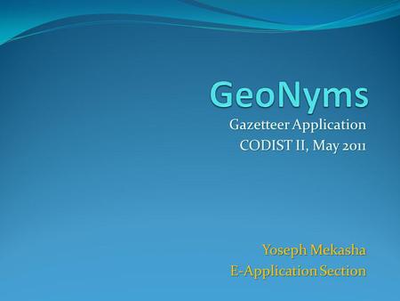 Gazetteer Application CODIST II, May 2011 Yoseph Mekasha Yoseph Mekasha E-Application Section.