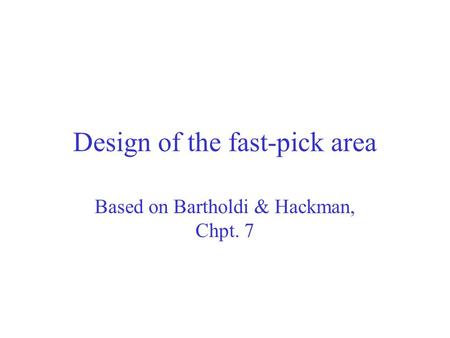 Design of the fast-pick area Based on Bartholdi & Hackman, Chpt. 7.