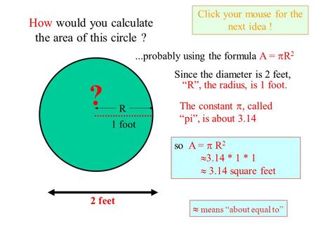 2 feet How would you calculate the area of this circle ?...probably using the formula A =  R 2 Since the diameter is 2 feet, Click your mouse for the.