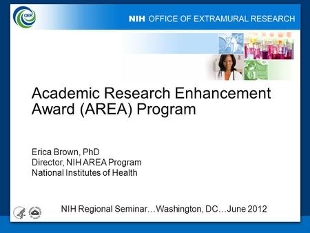 Academic Research Enhancement Award (AREA) Program Erica Brown, PhD Director, NIH AREA Program National Institutes of Health 1 NIH Regional Seminar…Washington,