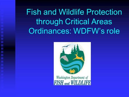 Fish and Wildlife Protection through Critical Areas Ordinances: WDFW’s role.
