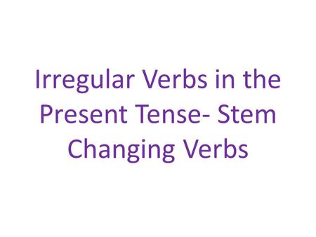 Irregular Verbs in the Present Tense- Stem Changing Verbs.