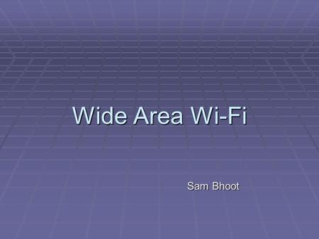 Wide Area Wi-Fi Sam Bhoot. Wide Area Wi-Fi  Definition: Wi-Fi (Wireless Fidelity) n. – popular term for high frequency wireless local area networks operating.