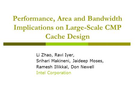 Performance, Area and Bandwidth Implications on Large-Scale CMP Cache Design Li Zhao, Ravi Iyer, Srihari Makineni, Jaideep Moses, Ramesh Illikkal, Don.