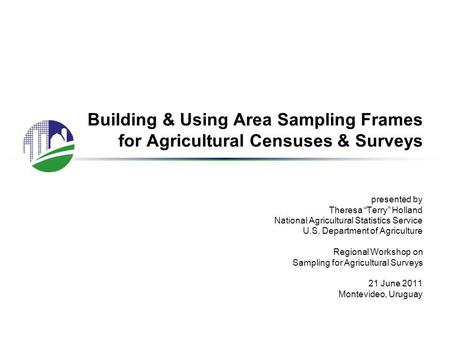 Building & Using Area Sampling Frames for Agricultural Censuses & Surveys presented by Theresa “Terry” Holland National Agricultural Statistics Service.