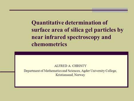 Quantitative determination of surface area of silica gel particles by near infrared spectroscopy and chemometrics ALFRED A. CHRISTY Department of Mathematics.