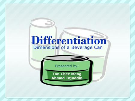 Dimensions of a Beverage Can Presented by: Tan Chee Meng Ahmad Tajuddin.