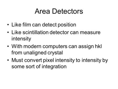 Area Detectors Like film can detect position Like scintillation detector can measure intensity With modern computers can assign hkl from unaligned crystal.