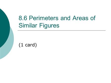 8.6 Perimeters and Areas of Similar Figures (1 card)