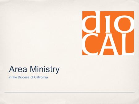 Area Ministry in the Diocese of California. Area Ministry in Diocal What exactly IS “Area Ministry”?