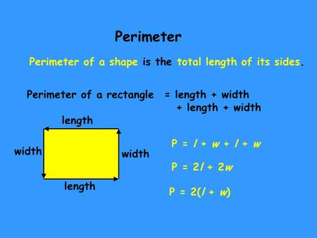 Perimeter Perimeter of a shape is the total length of its sides. Perimeter of a rectangle length width length width = length + width + length + width P.
