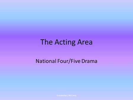 The Acting Area National Four/Five Drama Created by L McCarry.
