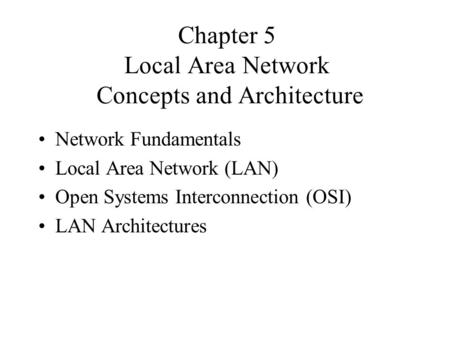 Chapter 5 Local Area Network Concepts and Architecture Network Fundamentals Local Area Network (LAN) Open Systems Interconnection (OSI) LAN Architectures.