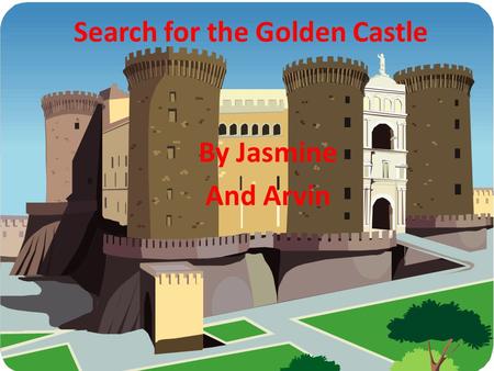 Search for the Golden Castle By Jasmine And Arvin.