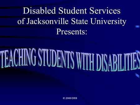 © 2000 DSS Disabled Student Services of Jacksonville State University Presents: