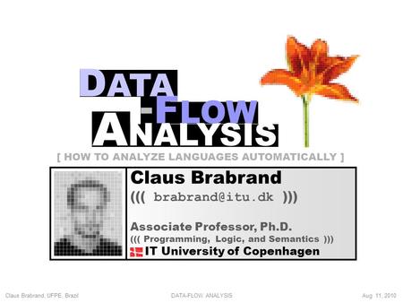 Claus Brabrand, UFPE, Brazil Aug 11, 2010DATA-FLOW ANALYSIS Claus Brabrand ((( ))) Associate Professor, Ph.D. ((( Programming, Logic, and.