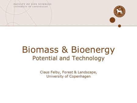 Biomass & Bioenergy Potential and Technology Claus Felby, Forest & Landscape, University of Copenhagen.