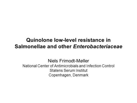 Quinolone low-level resistance in Salmonellae and other Enterobacteriaceae Niels Frimodt-Møller National Center of Antimicrobials and Infection Control.