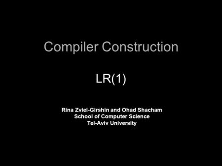 Compiler Construction LR(1) Rina Zviel-Girshin and Ohad Shacham School of Computer Science Tel-Aviv University.