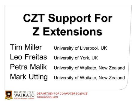 DEPARTMENT OF COMPUTER SCIENCE TARI ROROHIKO CZT Support For Z Extensions Tim Miller University of Liverpool, UK Leo Freitas University of York, UK Petra.