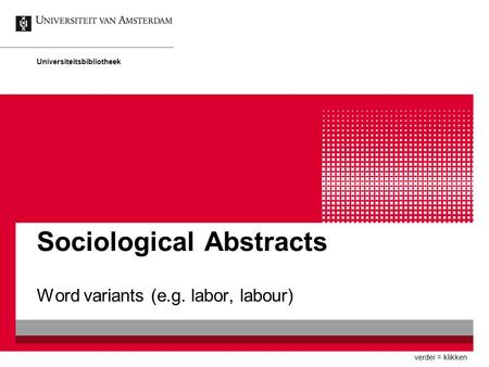 Sociological Abstracts Word variants (e.g. labor, labour) Universiteitsbibliotheek verder = klikken.