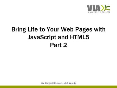 Bring Life to Your Web Pages with JavaScript and HTML5 Part 2 Ole Ildsgaard Hougaard -