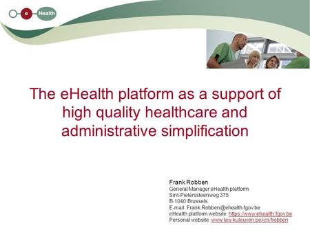 The eHealth platform as a support of high quality healthcare and administrative simplification Frank Robben General Manager eHealth platform Sint-Pieterssteenweg.