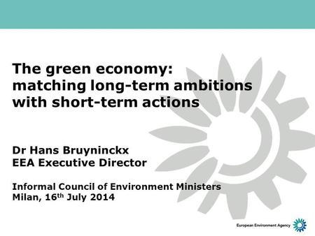 The green economy: matching long-term ambitions with short-term actions Dr Hans Bruyninckx EEA Executive Director Informal Council of Environment Ministers.