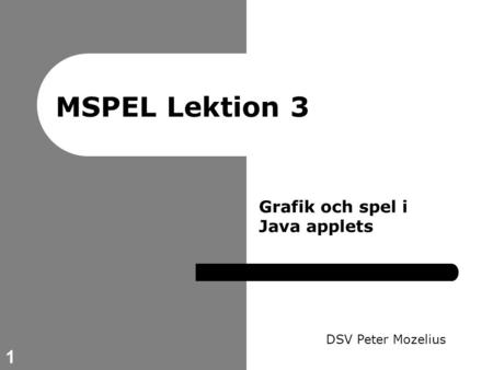 1 MSPEL Lektion 3 DSV Peter Mozelius Grafik och spel i Java applets.