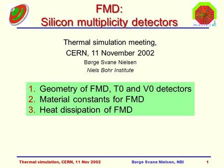 Thermal simulation, CERN, 11 Nov 2002Børge Svane Nielsen, NBI1 FMD: Silicon multiplicity detectors Thermal simulation meeting, CERN, 11 November 2002 Børge.