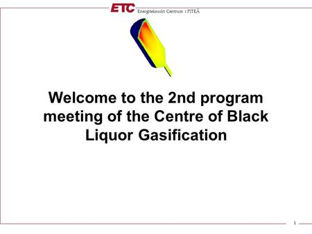Energitekniskt Centrum i PITEÅ 1 Welcome to the 2nd program meeting of the Centre of Black Liquor Gasification.